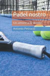 Disponibile il libro “Padel Nostro. Un amore a fil di rete” di Antonio Petrucci